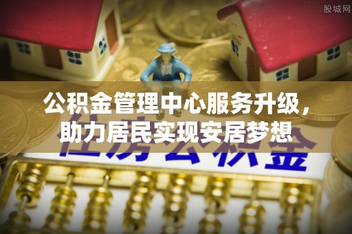 嵩明公积金管理中心服务升级，助力居民实现安居梦想