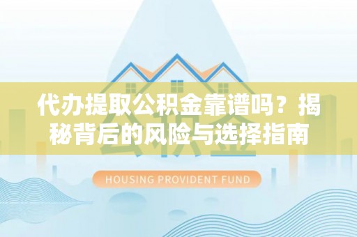 嵩明代办提取公积金靠谱吗？揭秘背后的风险与选择指南