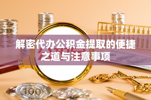 嵩明解密代办公积金提取的便捷之道与注意事项
