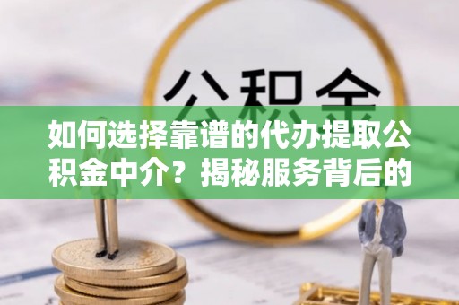 嵩明如何选择靠谱的代办提取公积金中介？揭秘服务背后的真相