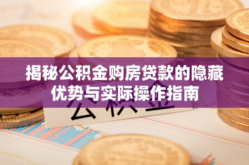 嵩明揭秘公积金购房贷款的隐藏优势与实际操作指南