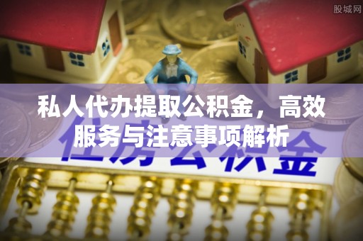 嵩明私人代办提取公积金，高效服务与注意事项解析