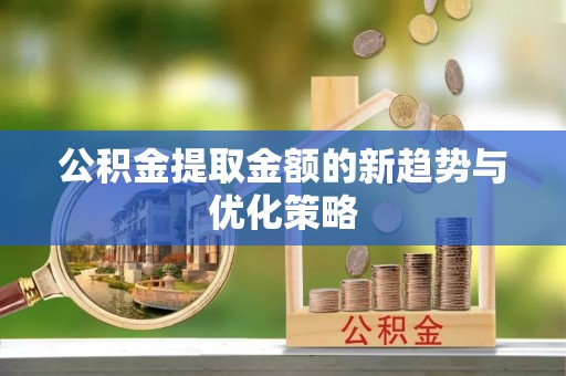嵩明公积金提取金额的新趋势与优化策略