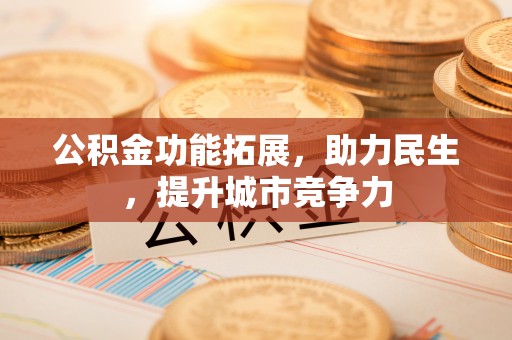 嵩明公积金功能拓展，助力民生，提升城市竞争力