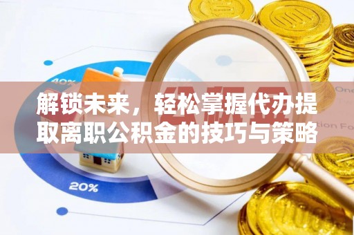 嵩明解锁未来，轻松掌握代办提取离职公积金的技巧与策略