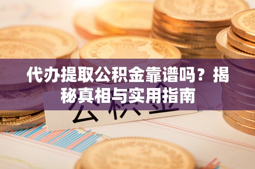 嵩明代办提取公积金靠谱吗？揭秘真相与实用指南