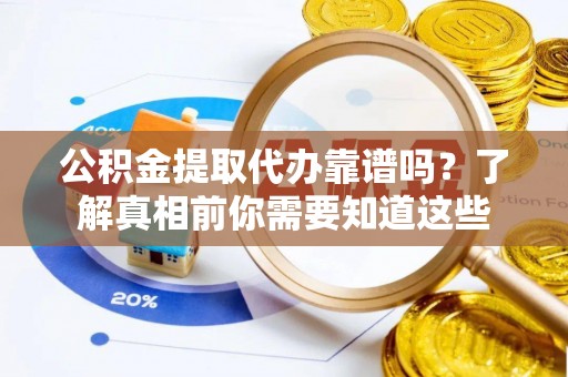 嵩明公积金提取代办靠谱吗？了解真相前你需要知道这些