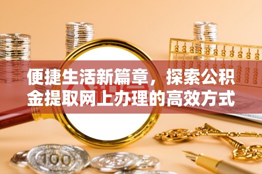 嵩明便捷生活新篇章，探索公积金提取网上办理的高效方式