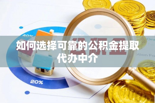 嵩明如何选择可靠的公积金提取代办中介