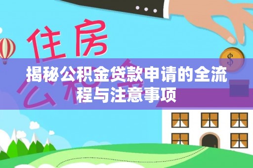 嵩明揭秘公积金贷款申请的全流程与注意事项