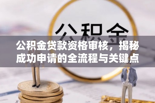 嵩明公积金贷款资格审核，揭秘成功申请的全流程与关键点