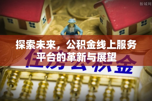 嵩明探索未来，公积金线上服务平台的革新与展望