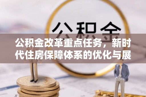 嵩明公积金改革重点任务，新时代住房保障体系的优化与展望
