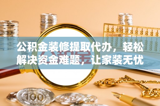 嵩明公积金装修提取代办，轻松解决资金难题，让家装无忧
