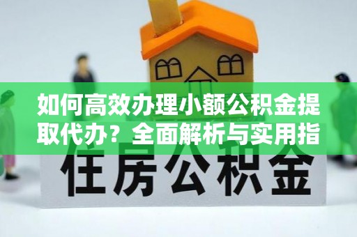 嵩明如何高效办理小额公积金提取代办？全面解析与实用指南