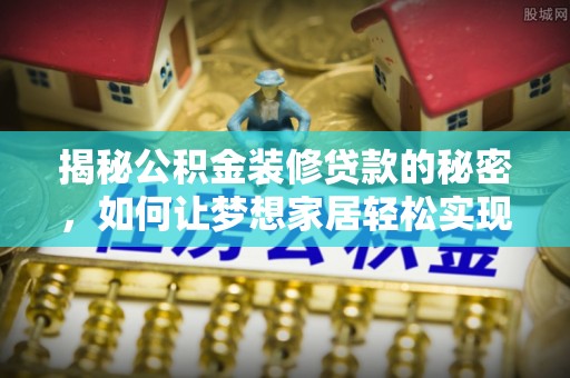 嵩明揭秘公积金装修贷款的秘密，如何让梦想家居轻松实现？