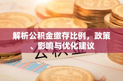 嵩明解析公积金缴存比例，政策、影响与优化建议