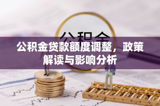 嵩明公积金贷款额度调整，政策解读与影响分析