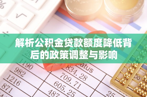 嵩明解析公积金贷款额度降低背后的政策调整与影响