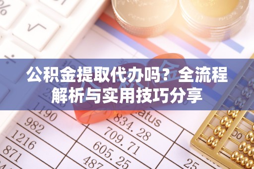 嵩明公积金提取代办吗？全流程解析与实用技巧分享