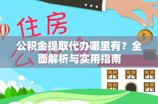 嵩明公积金提取代办哪里有？全面解析与实用指南