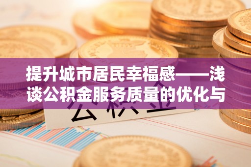 嵩明提升城市居民幸福感——浅谈公积金服务质量的优化与未来