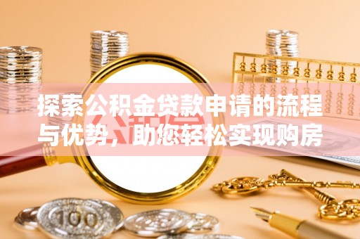 嵩明探索公积金贷款申请的流程与优势，助您轻松实现购房梦想