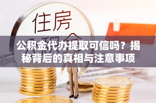 嵩明公积金代办提取可信吗？揭秘背后的真相与注意事项