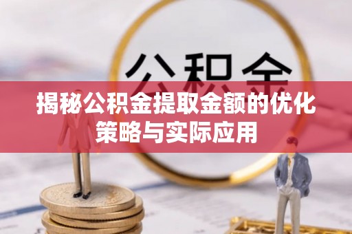 嵩明揭秘公积金提取金额的优化策略与实际应用
