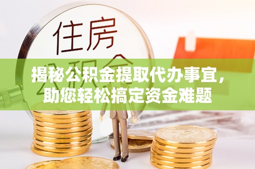 嵩明揭秘公积金提取代办事宜，助您轻松搞定资金难题