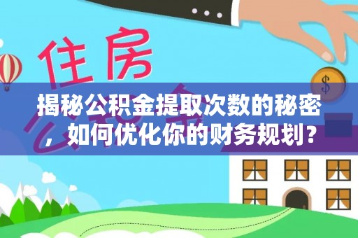 嵩明揭秘公积金提取次数的秘密，如何优化你的财务规划？