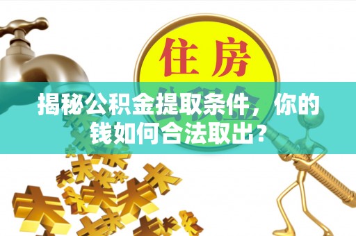 嵩明揭秘公积金提取条件，你的钱如何合法取出？