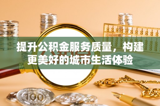 嵩明提升公积金服务质量，构建更美好的城市生活体验