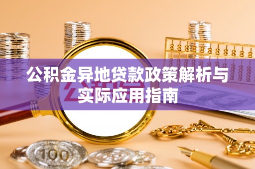 嵩明公积金异地贷款政策解析与实际应用指南