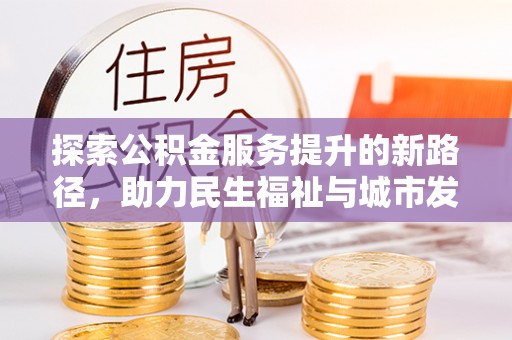 嵩明探索公积金服务提升的新路径，助力民生福祉与城市发展
