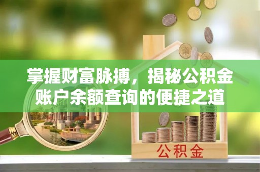 嵩明掌握财富脉搏，揭秘公积金账户余额查询的便捷之道