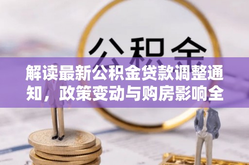 嵩明解读最新公积金贷款调整通知，政策变动与购房影响全解析
