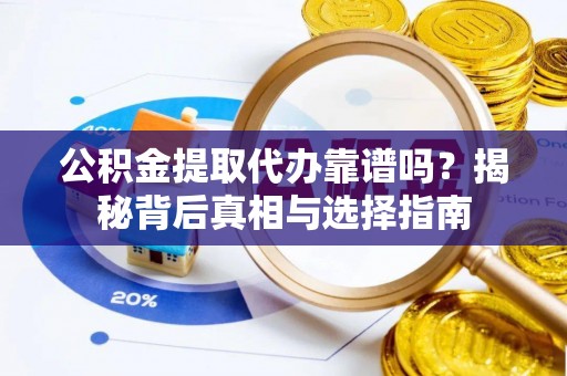 嵩明公积金提取代办靠谱吗？揭秘背后真相与选择指南