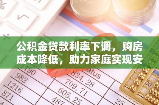 嵩明公积金贷款利率下调，购房成本降低，助力家庭实现安居梦