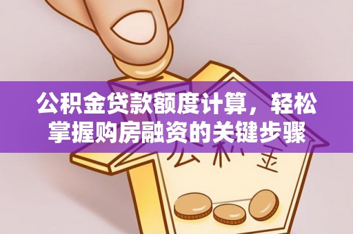 嵩明公积金贷款额度计算，轻松掌握购房融资的关键步骤