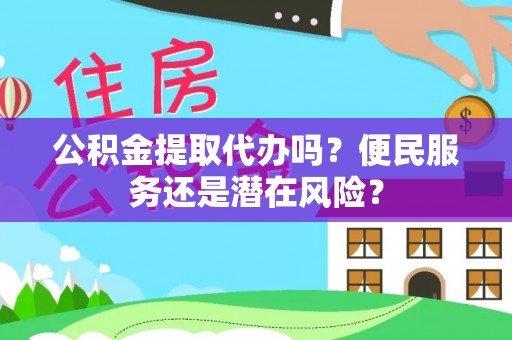 嵩明公积金提取代办吗？便民服务还是潜在风险？