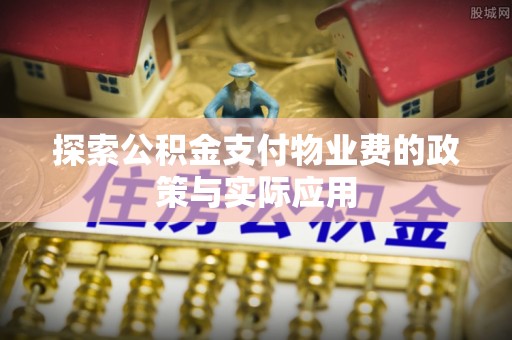 嵩明探索公积金支付物业费的政策与实际应用