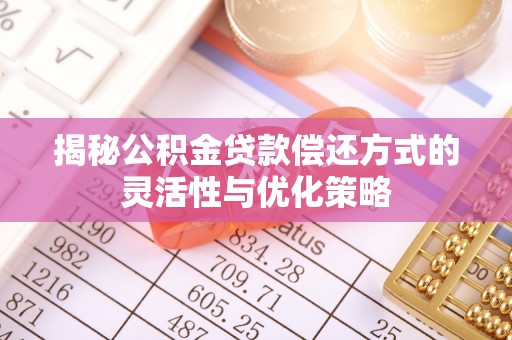 嵩明揭秘公积金贷款偿还方式的灵活性与优化策略