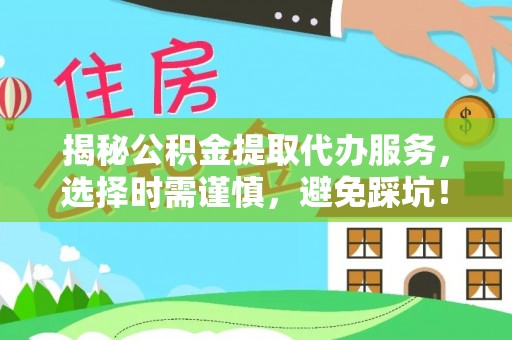 嵩明揭秘公积金提取代办服务，选择时需谨慎，避免踩坑！