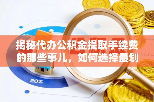 嵩明揭秘代办公积金提取手续费的那些事儿，如何选择最划算的服务？