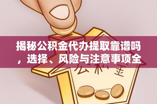嵩明揭秘公积金代办提取靠谱吗，选择、风险与注意事项全解析