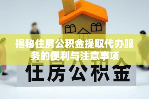 嵩明揭秘住房公积金提取代办服务的便利与注意事项