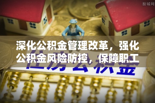 嵩明深化公积金管理改革，强化公积金风险防控，保障职工权益