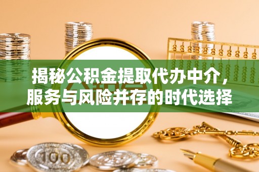嵩明揭秘公积金提取代办中介，服务与风险并存的时代选择