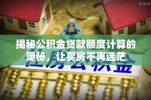 嵩明揭秘公积金贷款额度计算的奥秘，让买房不再迷茫